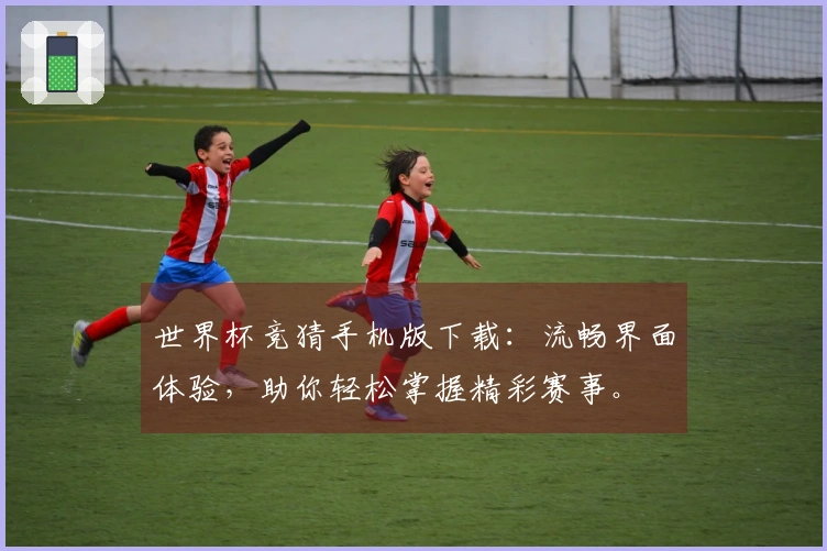世界杯竞猜手机版下载：流畅界面体验，助你轻松掌握精彩赛事。
