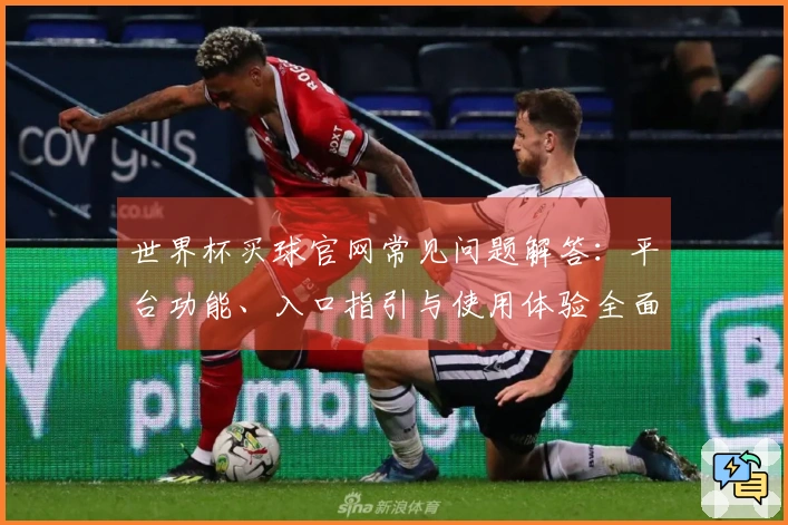 世界杯买球官网常见问题解答：平台功能、入口指引与使用体验全面说明