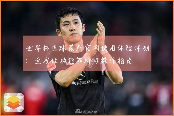 世界杯买球最新官网使用体验评测：全方位功能解析与操作指南
