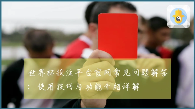 世界杯投注平台官网常见问题解答：使用技巧与功能介绍详解