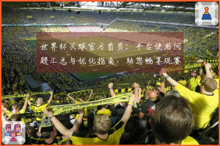 世界杯买球官方首页：平台使用问题汇总与优化指南，助您畅享观赛体验