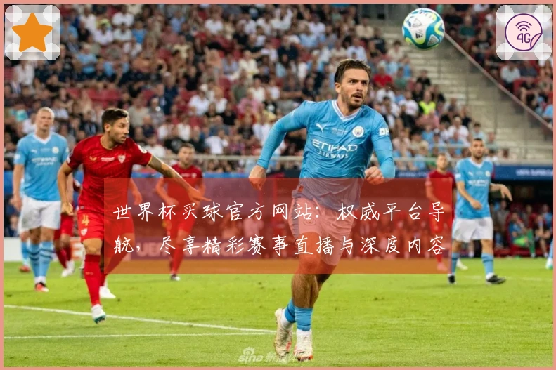 世界杯买球官方网站：权威平台导航，尽享精彩赛事直播与深度内容体验