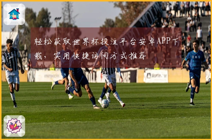 轻松获取世界杯投注平台安卓APP下载，实用快捷访问方式推荐