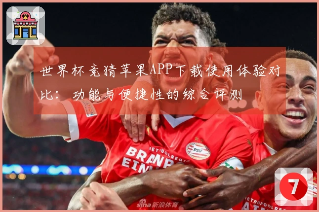 世界杯竞猜苹果APP下载使用体验对比：功能与便捷性的综合评测