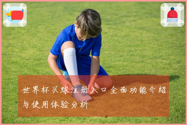 世界杯买球注册入口全面功能介绍与使用体验分析