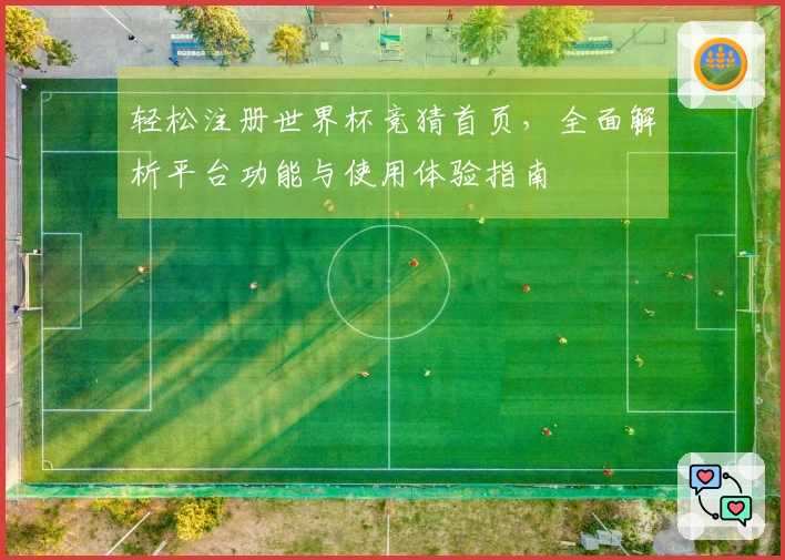 轻松注册世界杯竞猜首页，全面解析平台功能与使用体验指南