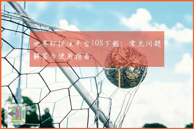 世界杯投注平台iOS下载：常见问题解答与使用指南