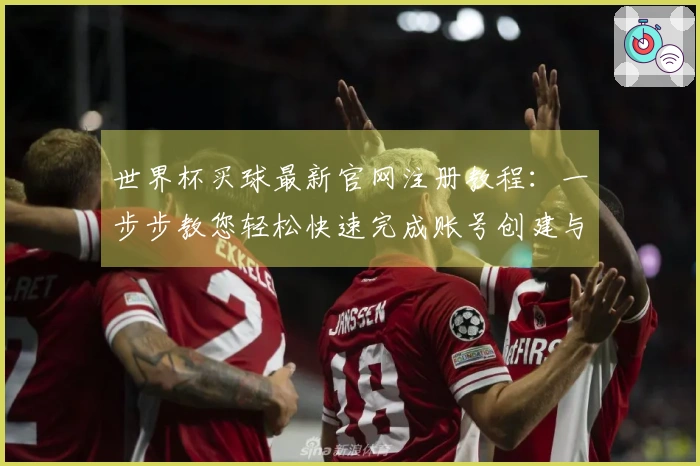 世界杯买球最新官网注册教程：一步步教您轻松快速完成账号创建与登录体验