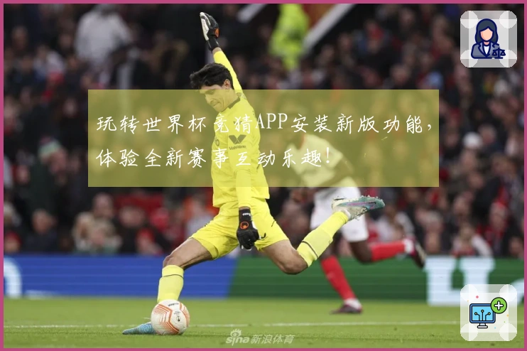 玩转世界杯竞猜APP安装新版功能，体验全新赛事互动乐趣！