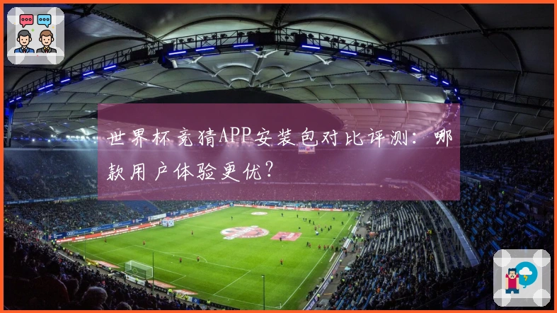 世界杯竞猜APP安装包对比评测：哪款用户体验更优？