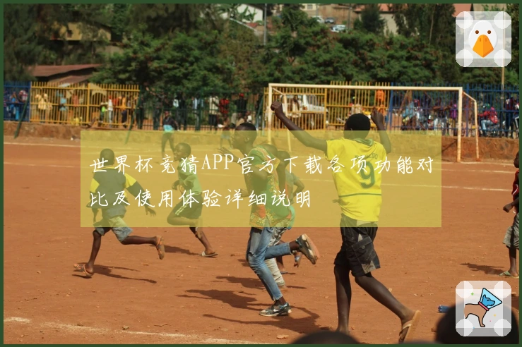 世界杯竞猜APP官方下载各项功能对比及使用体验详细说明